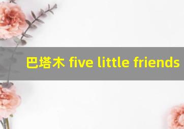 巴塔木 five little friends